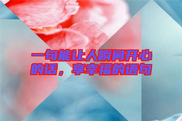 一句能讓人瞬間開(kāi)心的話，享幸福的語(yǔ)句