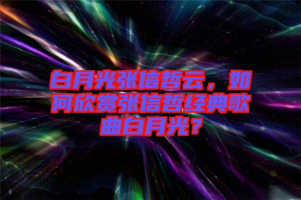 白月光張信哲云，如何欣賞張信哲經(jīng)典歌曲白月光？