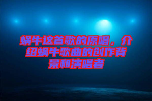 蝸牛這首歌的原唱，介紹蝸牛歌曲的創(chuàng)作背景和演唱者