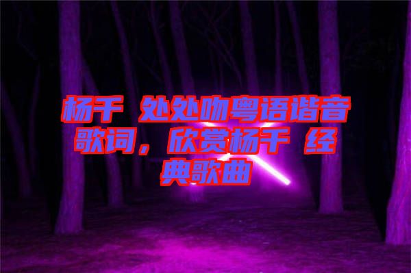 楊千嬅處處吻粵語諧音歌詞，欣賞楊千嬅經(jīng)典歌曲