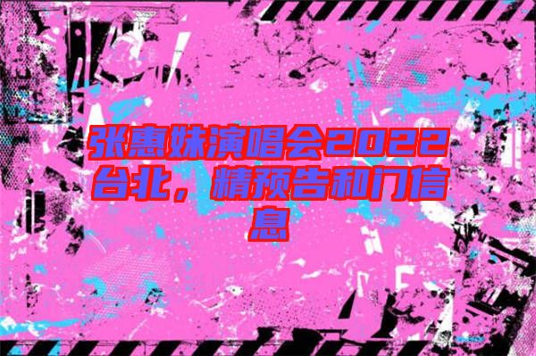 張惠妹演唱會2022臺北，精預告和門信息