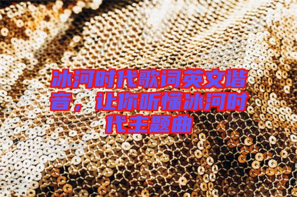 冰河時(shí)代歌詞英文諧音，讓你聽(tīng)懂冰河時(shí)代主題曲
