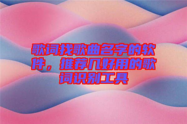 歌詞找歌曲名字的軟件，推薦幾好用的歌詞識(shí)別工具