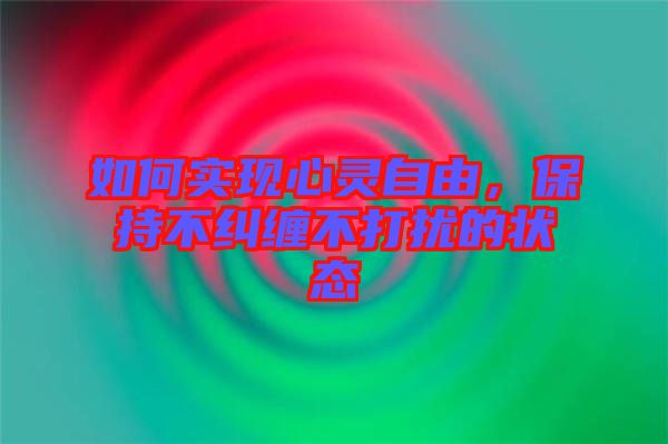 如何實現心靈自由，保持不糾纏不打擾的狀態(tài)
