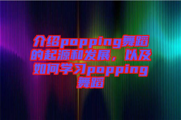 介紹popping舞蹈的起源和發(fā)展，以及如何學習popping舞蹈
