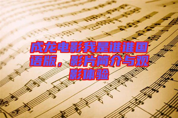 成龍電影我是誰(shuí)誰(shuí)國(guó)語(yǔ)版，影片簡(jiǎn)介與觀影體驗(yàn)
