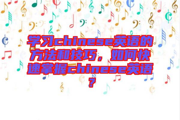 學(xué)習(xí)chinese英語的方法和技巧，如何快速掌握chinese英語？