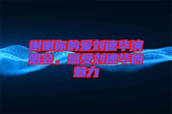 謝謝你的愛(ài)劉德華演唱會(huì)，感受劉德華的魅力