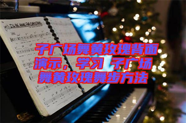 応子廣場舞黃玫瑰背面演示，學習応子廣場舞黃玫瑰舞步方法