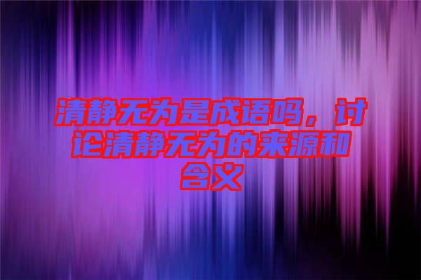 清靜無(wú)為是成語(yǔ)嗎，討論清靜無(wú)為的來(lái)源和含義