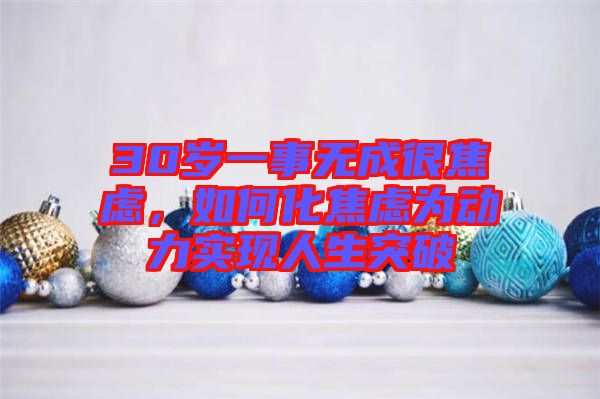 30歲一事無成很焦慮，如何化焦慮為動(dòng)力實(shí)現(xiàn)人生突破