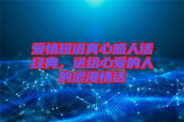 愛(ài)情短語(yǔ)真心感人話經(jīng)典，送給心愛(ài)的人的浪漫情話