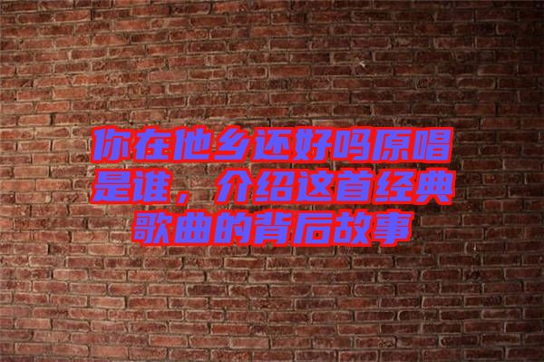 你在他鄉(xiāng)還好嗎原唱是誰，介紹這首經典歌曲的背后故事