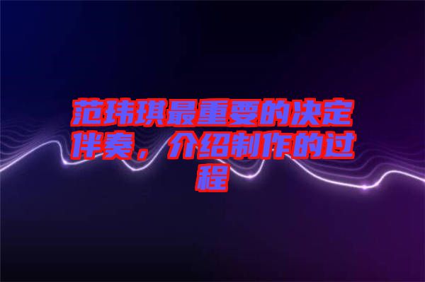 范瑋琪最重要的決定伴奏，介紹制作的過程