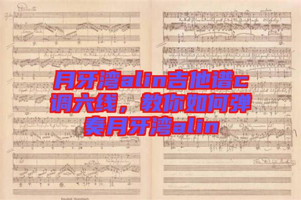 月牙灣alin吉他譜c調(diào)六線，教你如何彈奏月牙灣alin
