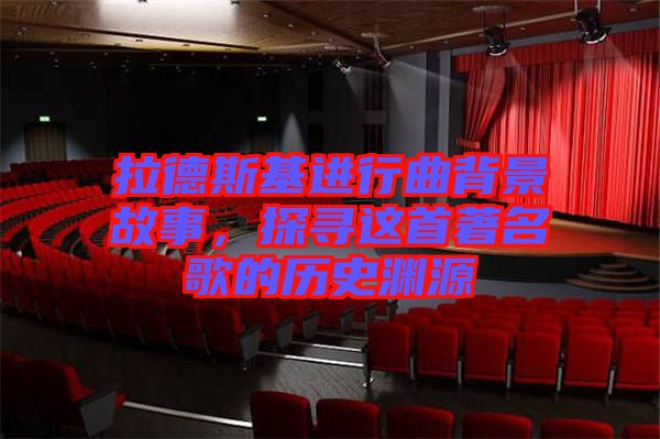 拉德斯基進(jìn)行曲背景故事，探尋這首著名歌的歷史淵源