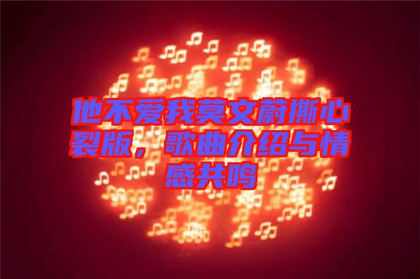 他不愛我莫文蔚撕心裂版，歌曲介紹與情感共鳴