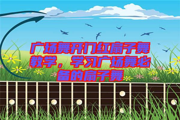 廣場舞開門紅扇子舞教學(xué)，學(xué)習(xí)廣場舞必備的扇子舞