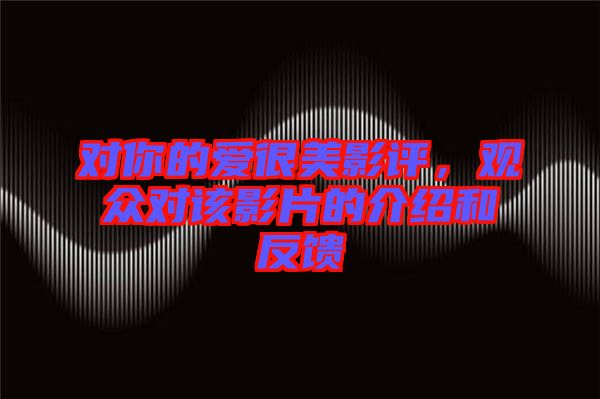 對你的愛很美影評，觀眾對該影片的介紹和反饋