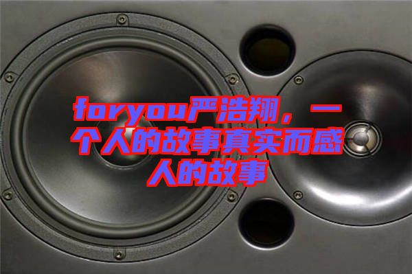 foryou嚴(yán)浩翔，一個(gè)人的故事真實(shí)而感人的故事