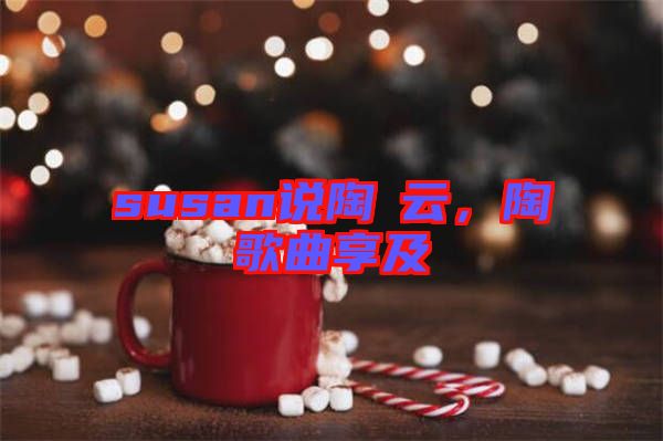 susan說(shuō)陶喆云，陶喆歌曲享及