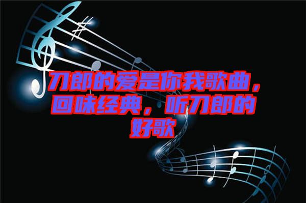 刀郎的愛是你我歌曲，回味經(jīng)典，聽刀郎的好歌