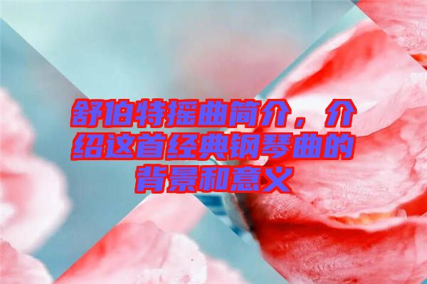 舒伯特?fù)u曲簡介，介紹這首經(jīng)典鋼琴曲的背景和意義