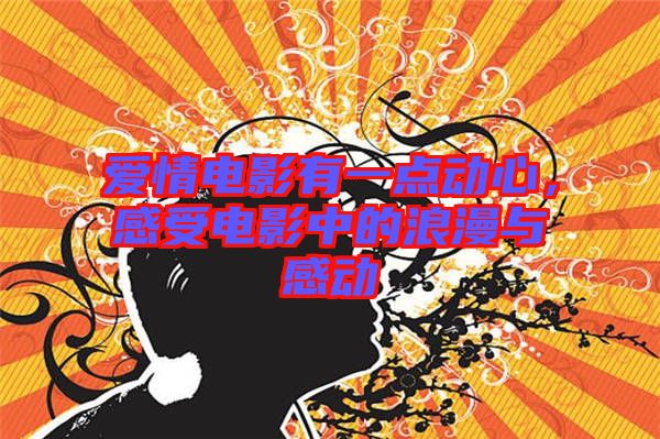 愛情電影有一點動心，感受電影中的浪漫與感動
