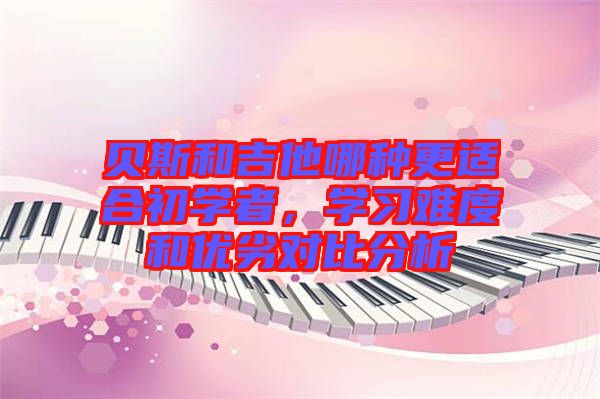 貝斯和吉他哪種更適合初學(xué)者，學(xué)習(xí)難度和優(yōu)劣對(duì)比分析