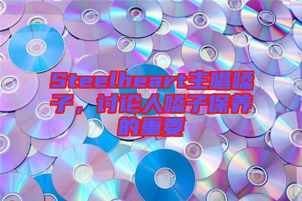 Steelheart主唱嗓子，討論人嗓子保養(yǎng)的重要