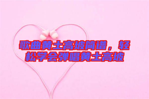 歌曲黃土高坡簡譜，輕松學(xué)會彈唱黃土高坡