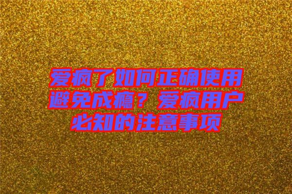 愛瘋了如何正確使用避免成癮？愛瘋用戶必知的注意事項(xiàng)
