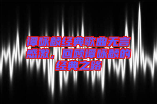 譚詠麟經(jīng)典歌曲無(wú)言感激，回顧譚詠麟的經(jīng)典之路
