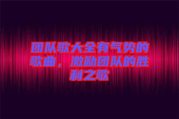團隊歌大全有氣勢的歌曲，激勵團隊的勝利之歌