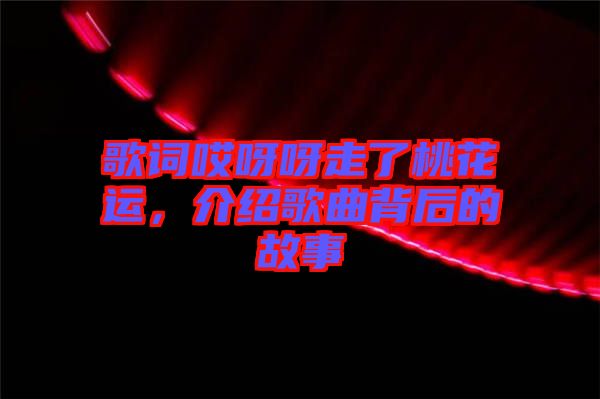 歌詞哎呀呀走了桃花運(yùn)，介紹歌曲背后的故事