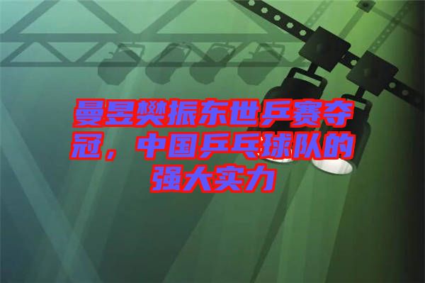 曼昱樊振東世乒賽奪冠，中國乒乓球隊(duì)的強(qiáng)大實(shí)力