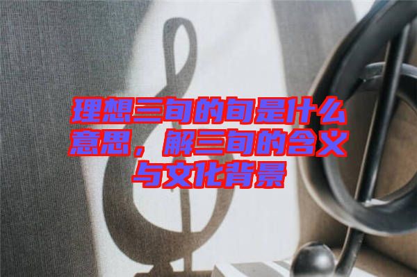 理想三旬的旬是什么意思，解三旬的含義與文化背景