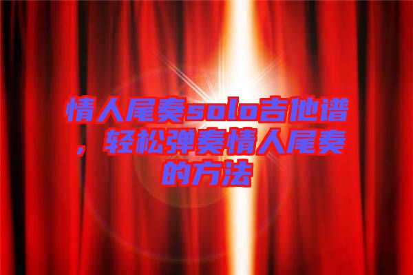 情人尾奏solo吉他譜，輕松彈奏情人尾奏的方法