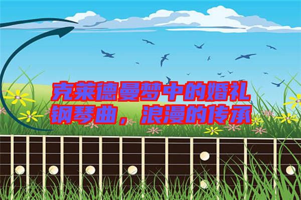 克萊德曼夢中的婚禮鋼琴曲，浪漫的傳承