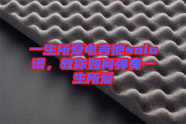 一生所愛(ài)電吉他solo譜，教你如何彈奏一生所愛(ài)