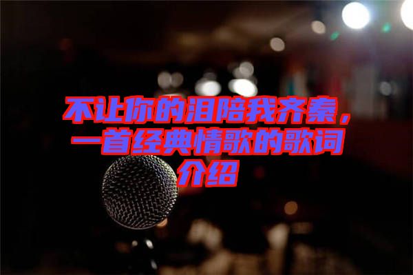 不讓你的淚陪我齊秦，一首經(jīng)典情歌的歌詞介紹
