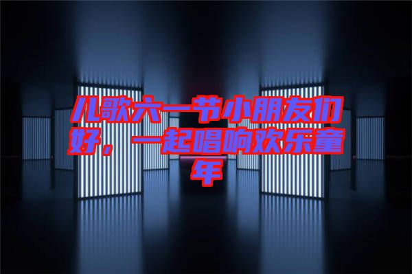兒歌六一節(jié)小朋友們好，一起唱響歡樂童年