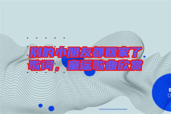 別的小朋友都回家了歌詞，童謠歌曲欣賞
