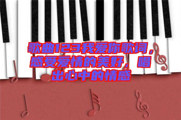 歌曲123我愛(ài)你歌詞，感受愛(ài)情的美好，唱出心中的情感