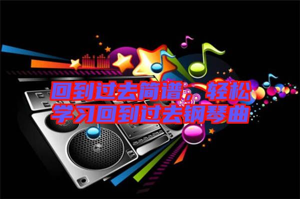 回到過去簡譜，輕松學(xué)習(xí)回到過去鋼琴曲