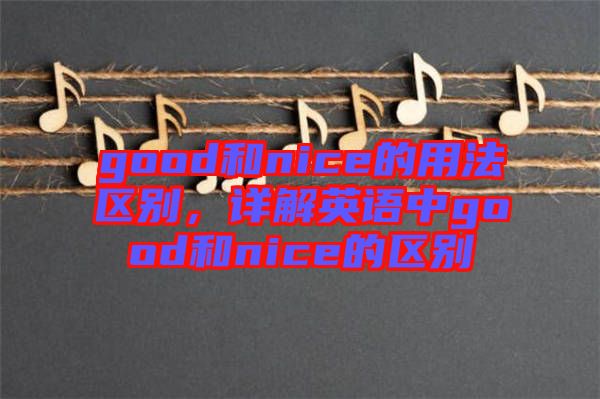 good和nice的用法區(qū)別，詳解英語中g(shù)ood和nice的區(qū)別
