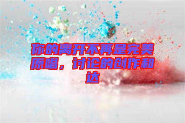 你的離開不再是完美原唱，討論的創(chuàng)作和達(dá)