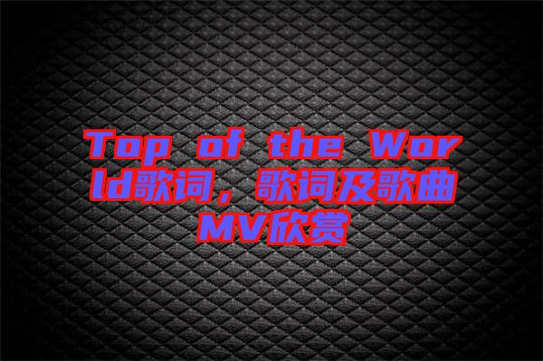 Top of the World歌詞，歌詞及歌曲MV欣賞