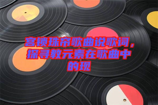 宮鎖珠簾歌曲說歌詞，探尋教元素在歌曲中的現(xiàn)