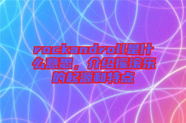 rockandroll是什么意思，介紹搖滾樂(lè)的起源和特點(diǎn)